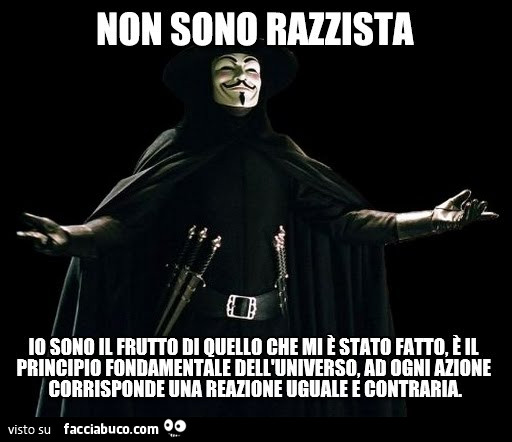 Non sono razzista. Io sono il frutto di quello che mi è stato fatto, è