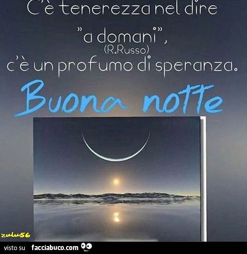 C'è tenerezza nel dire a domani. C'è un profumo di speranza. Buona notte