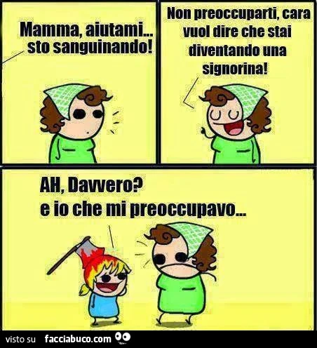 Mamma aiutami sto sanguinando! Non preoccuparti cara, vuol dire che stai diventando una signorina