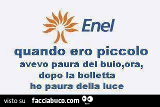 Enel. Quando ero piccolo avevo paura del buio, ora, dopo la bolletta ho paura della luce