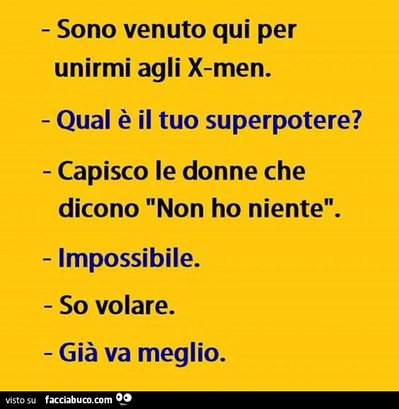 Sono venuto qui per unirmi agli X-Men. Qual è il tuo superpotere? Capisco le donne che dicono non ho niente. Impossibile. So volare. Già va meglio