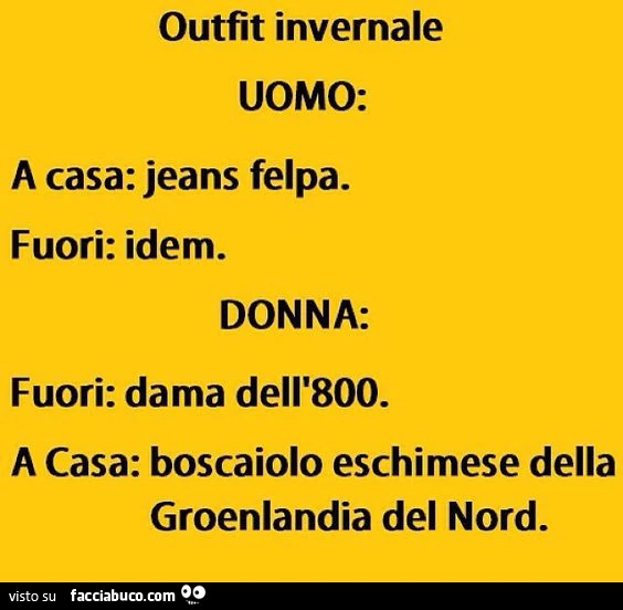 Outfit invernale uomo: a casa: jeans felpa. Fuori: idem. Donna: fuori: dama dell'800. A casa: boscaiolo eschimese della Groenlandia del Nord