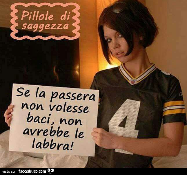 Se la passera non volesse baci, non avrebbe le labbra