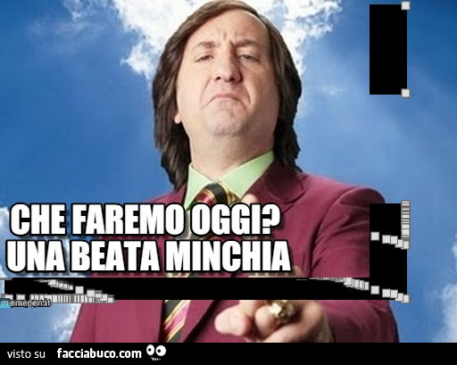 Che faremo oggi? Una beata minchia