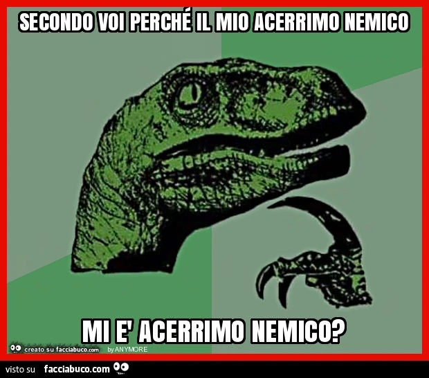 Secondo voi perché il mio acerrimo nemico mi è acerrimo nemico?