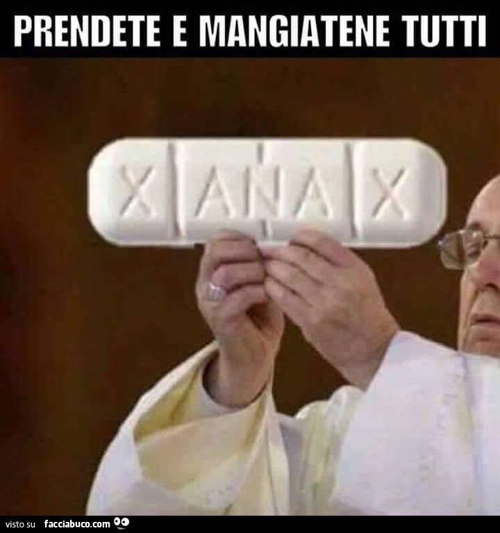 Xanax, prendete e mangiatene tutti… parola di Papa Francesco