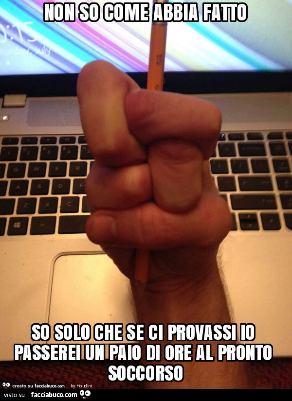Non so come abbia fatto so solo che se ci provassi io passerei un paio di ore al pronto soccorso