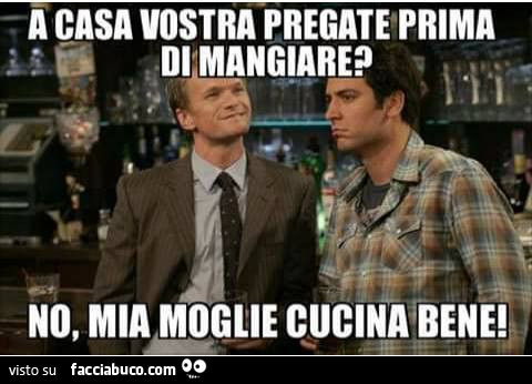 A casa vostra pregate prima di mangiare? No, mia moglie cucina bene