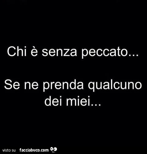 Chi è senza peccato… se ne prenda qualcuno dei miei…