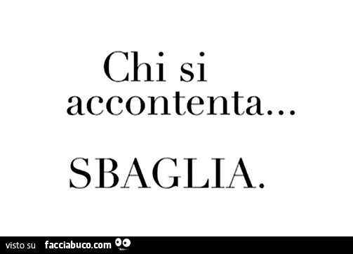 Chi si accontenta… sbaglia