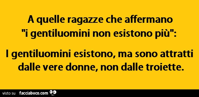 A quelle ragazze che affermano i gentiluomini non esistono più: i gentiluomini esistono, ma sono attratti dalle vere donne, non dalle troiette