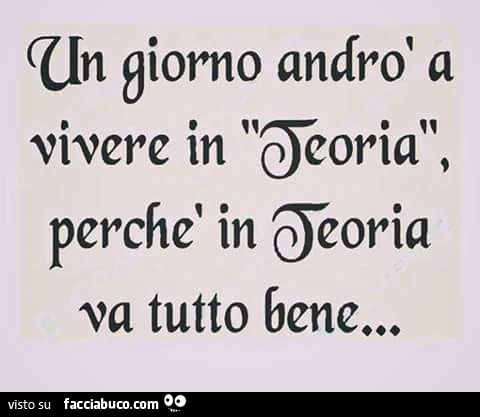 Un giorno andrò a vivere in teoria, perchè in teoria va tutto bene