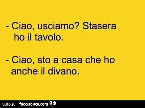 Ciao, usciamo? Stasera ho il tavolo. Ciao, sto a casa che ho anche il divano
