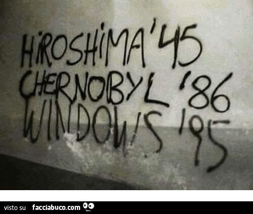 Hiroshima 45, Chernobyl 86, Windows 95