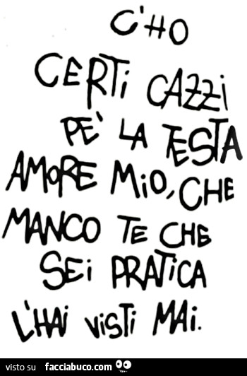 C'ho certi cazzi pe la testa amore mio che manco te che sei pratica