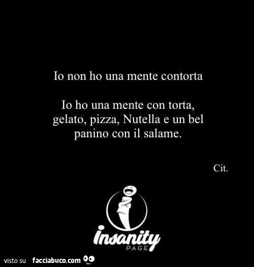 Io non ho una mente contorta, io ho una mente con torta, gelato, pizza, nutella e un bel panino con il salame