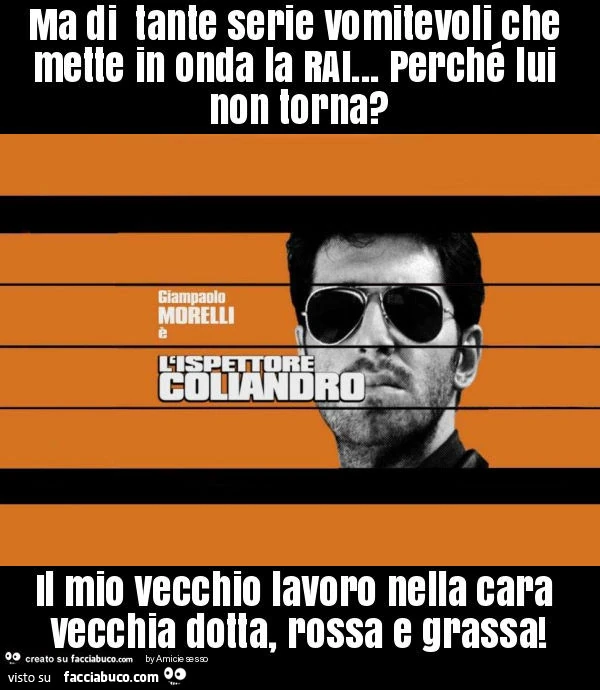 Ma di tante serie vomitevoli che mette in onda la rai&hellip; perché lui non torna? Il mio vecchio lavoro nella cara vecchia dotta, rossa e grassa