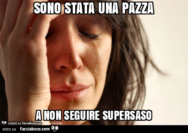Sono stata una pazza a non seguire supersaso