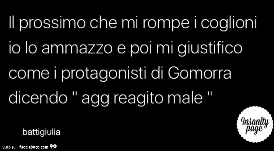 Il prossimo che mi rompe i coglioni io lo ammazzo e poi mi giustifico come i protagonisti di Gomorra dicendo agg reagito male