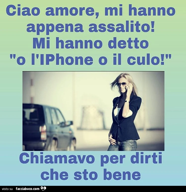 Ciao amore, mi hanno appena assalito! Mi hanno detto o l'iPhone o il culo! Chiamavo per dirti che sto bene