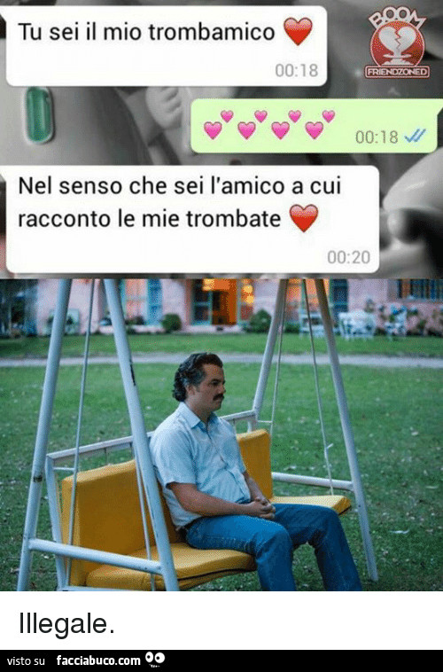 Tu sei il mio trombamico, nel senso che sei l'amico a cui racconto le mie trombate