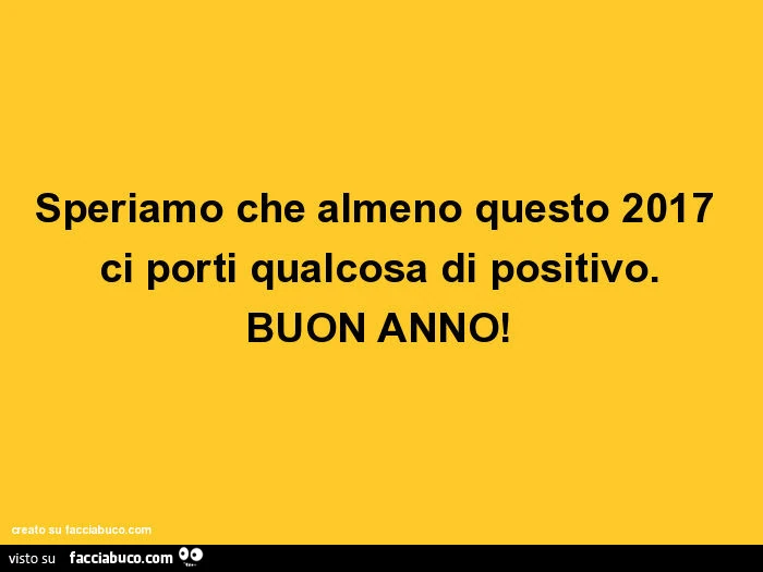 Speriamo che almeno questo 2017 ci porti qualcosa di positivo. Buon anno