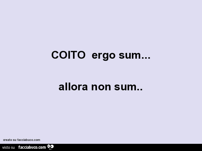 Coito ergo sum… allora non sum