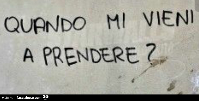 Quando mi vieni a prendere?