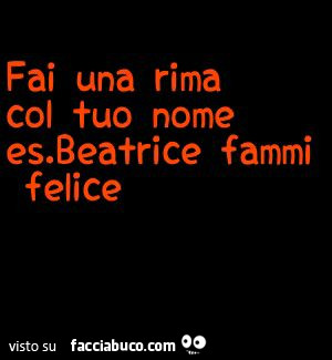 Fai una rima col tuo nome. Ed. Beatrice fammi felice