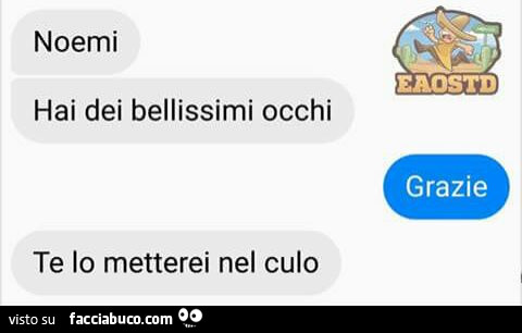 Noemi hai dei bellissimi occhi. Grazie. Te lo metterei nel culo
