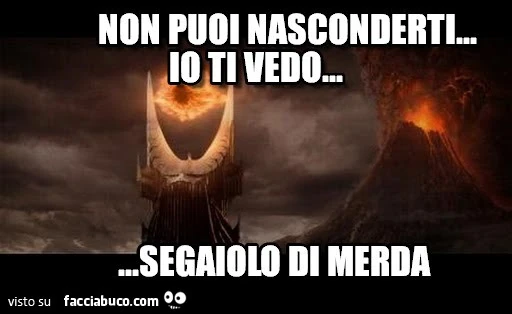 Non puoi nasconderti, io ti vedo&hellip; segaiolo di merda