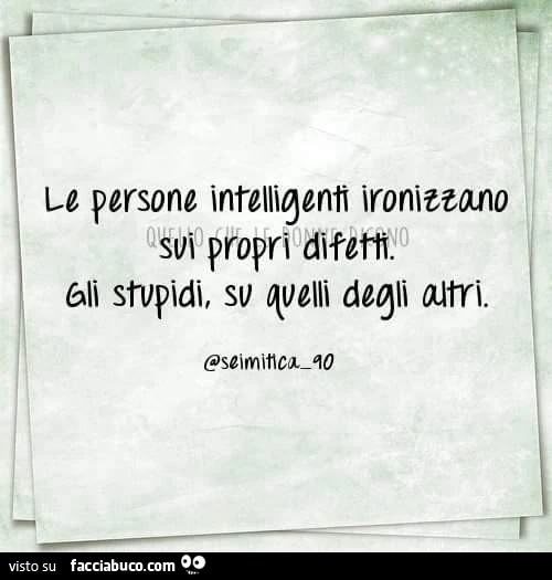 Le persone intelligenti ironizzano sui propri difetti. Gli stupidi, su quelli degli altri
