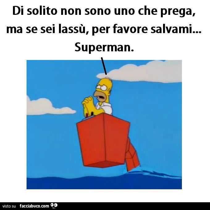 Di solito non sono uno che prega, ma se sei lassù, per favore salvami… Superman
