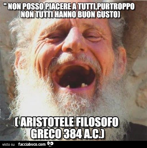 Non posso piacerea tutti, purtroppo non tutti hanno buon gusto. Aristotele filosofo greco 384 AC