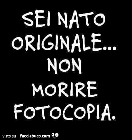Sei nato originale&hellip; non morire fotocopia
